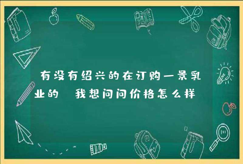 有没有绍兴的在订购一景乳业的，我想问问价格怎么样？,第1张