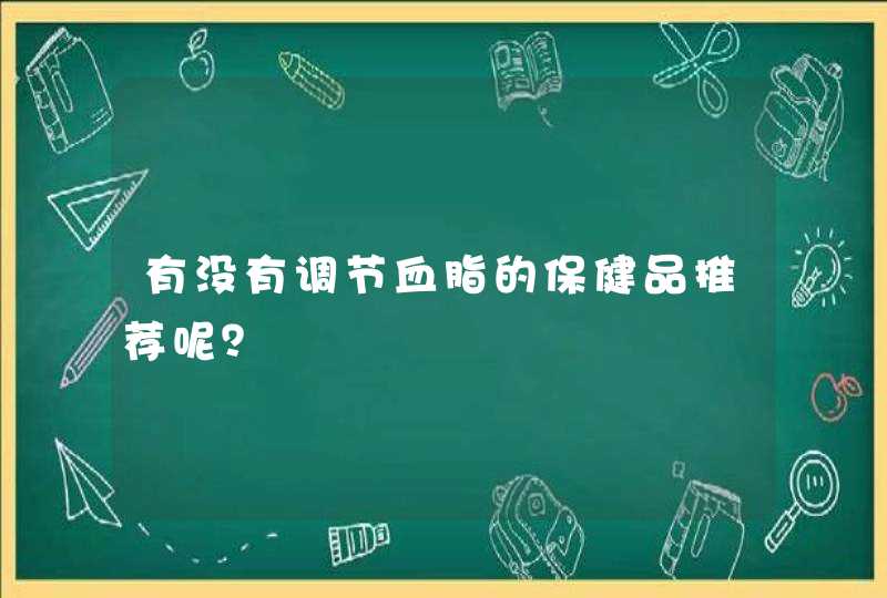 有没有调节血脂的保健品推荐呢？,第1张