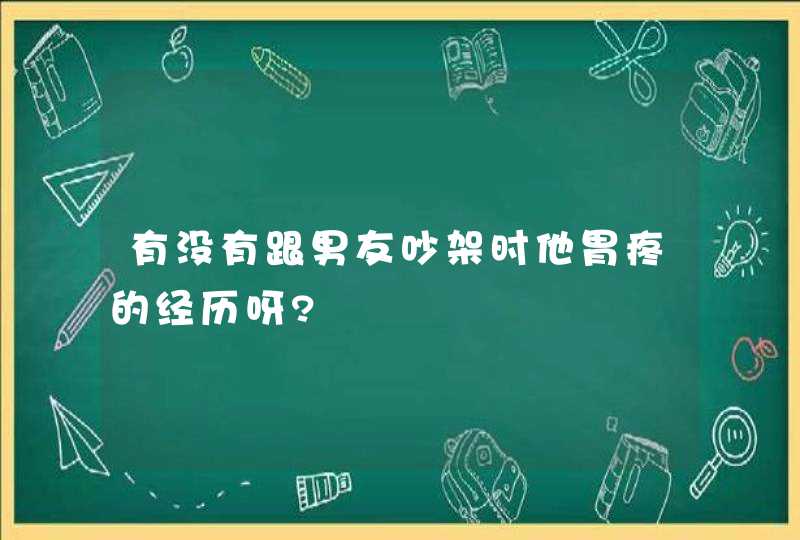 有没有跟男友吵架时他胃疼的经历呀?,第1张