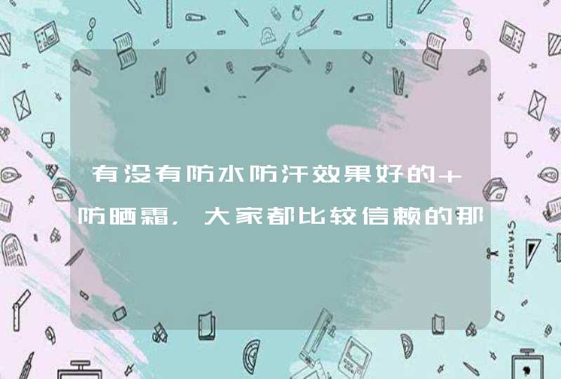 有没有防水防汗效果好的 防晒霜，大家都比较信赖的那种牌子？,第1张