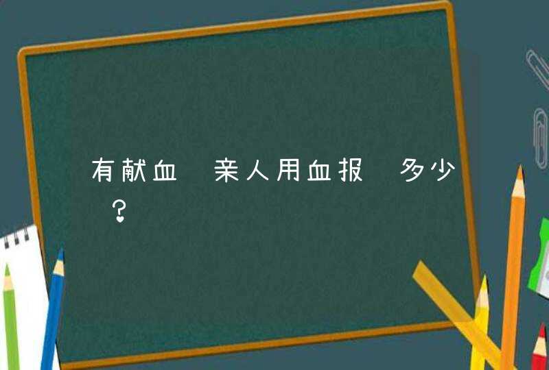 有献血证亲人用血报销多少钱？,第1张