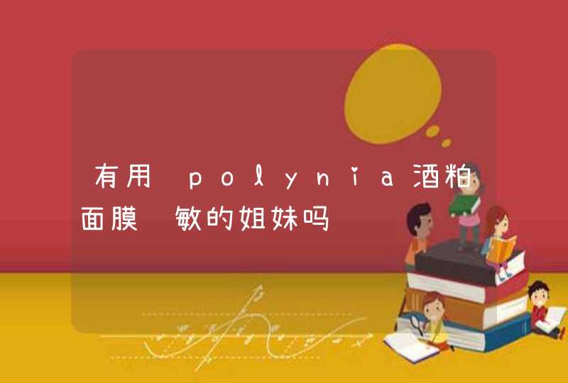 有用过polynia酒粕面膜过敏的姐妹吗,第1张