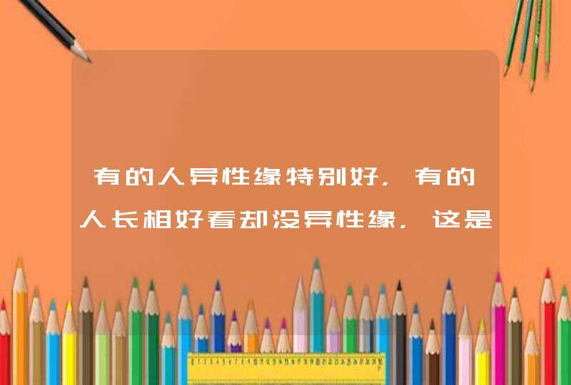 有的人异性缘特别好，有的人长相好看却没异性缘，这是为什么？,第1张