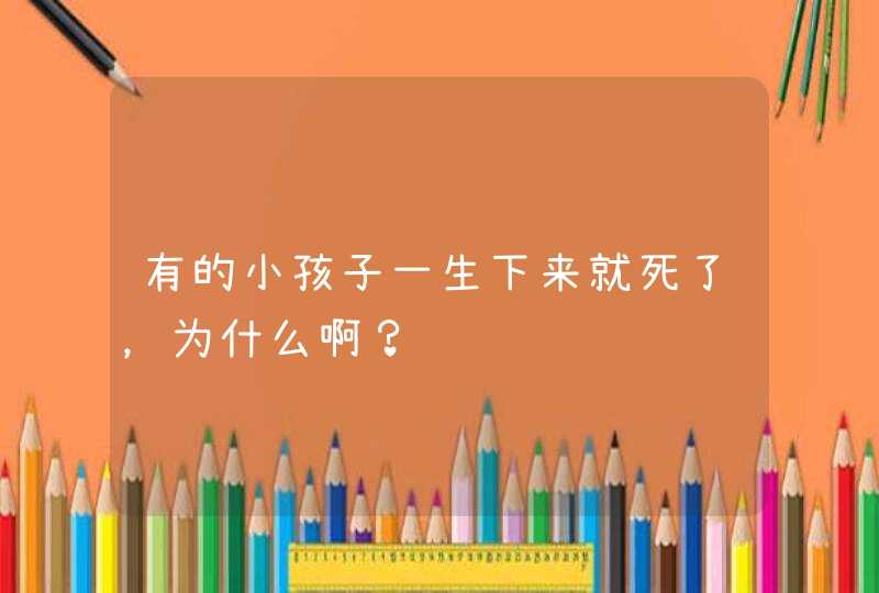 有的小孩子一生下来就死了，为什么啊？,第1张