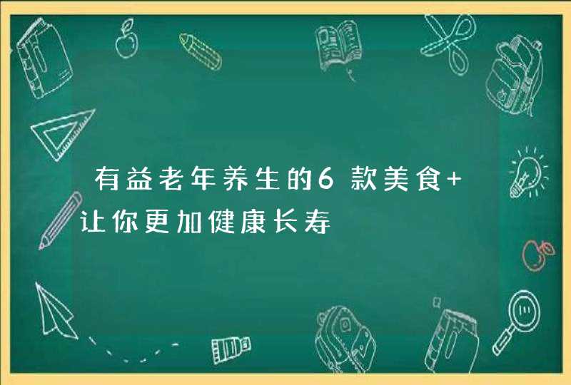 有益老年养生的6款美食 让你更加健康长寿,第1张