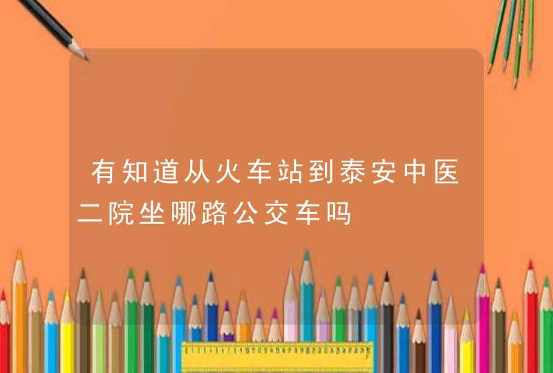 有知道从火车站到泰安中医二院坐哪路公交车吗,第1张