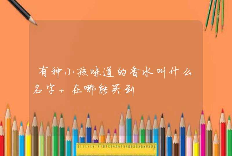 有种小孩味道的香水叫什么名字 在哪能买到,第1张