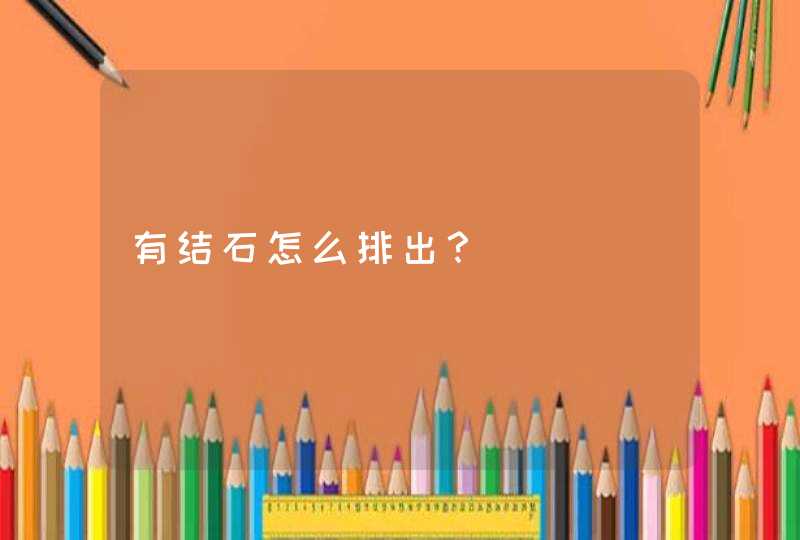 有结石怎么排出？,第1张