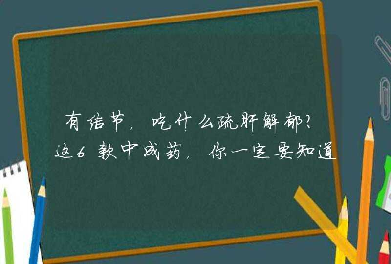 有结节，吃什么疏肝解郁？这6款中成药，你一定要知道,第1张