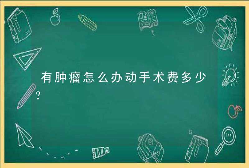 有肿瘤怎么办动手术费多少？,第1张