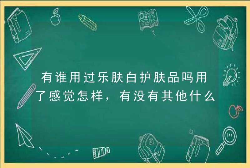 有谁用过乐肤白护肤品吗用了感觉怎样，有没有其他什么副作用,第1张