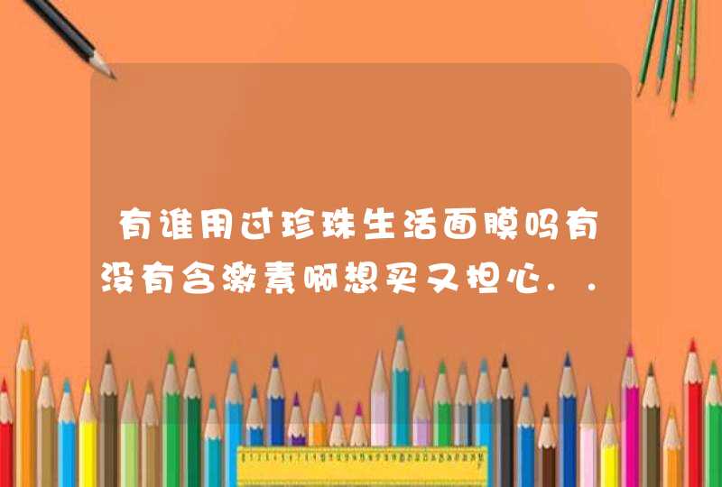 有谁用过珍珠生活面膜吗有没有含激素啊想买又担心...,第1张