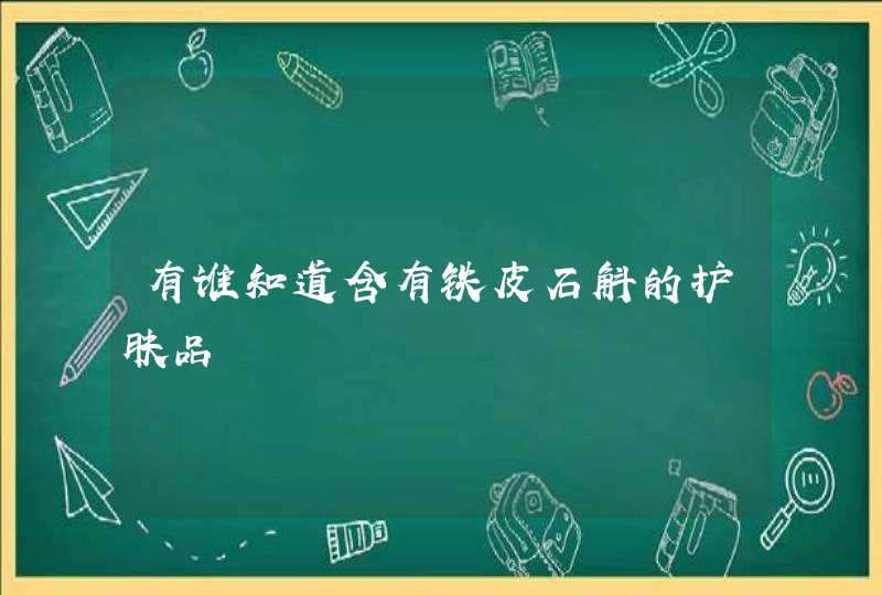 有谁知道含有铁皮石斛的护肤品,第1张