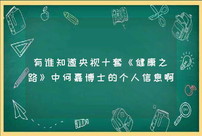 有谁知道央视十套《健康之路》中何嘉博士的个人信息啊,第1张