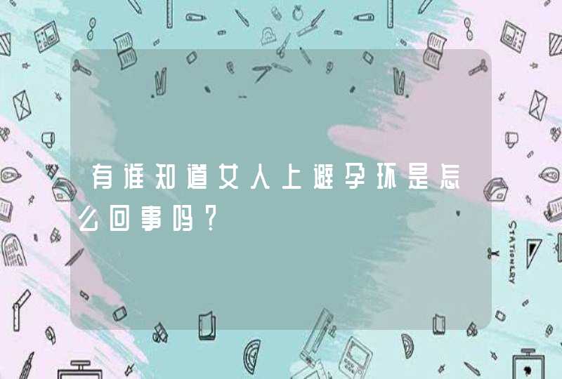 有谁知道女人上避孕环是怎么回事吗？,第1张