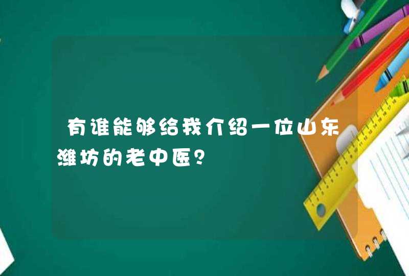 有谁能够给我介绍一位山东潍坊的老中医？,第1张