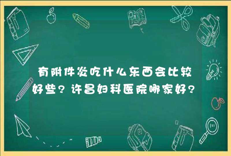 有附件炎吃什么东西会比较好些?许昌妇科医院哪家好?,第1张