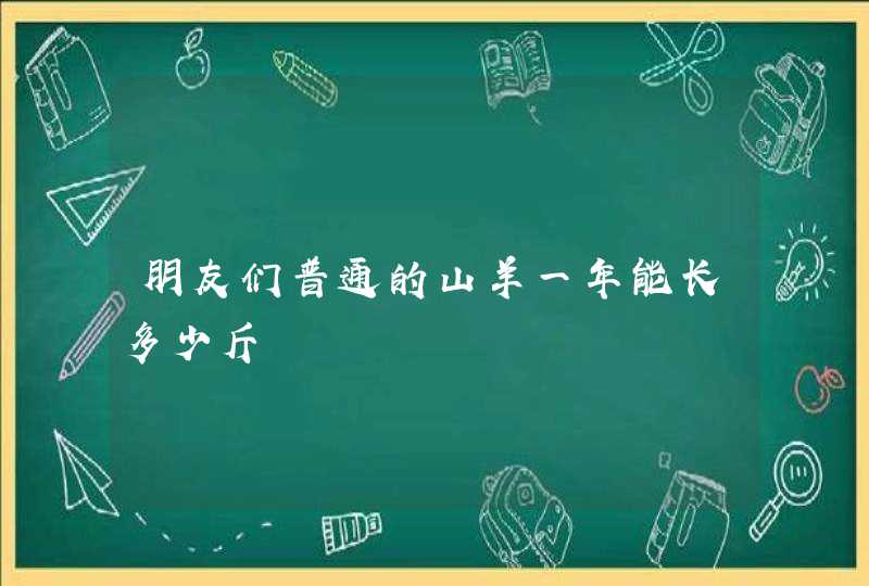 朋友们普通的山羊一年能长多少斤,第1张