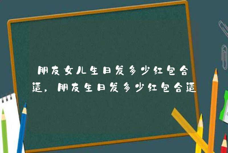 朋友女儿生日发多少红包合适，朋友生日发多少红包合适,第1张