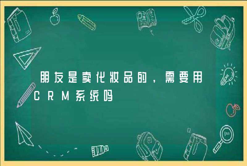 朋友是卖化妆品的，需要用CRM系统吗,第1张