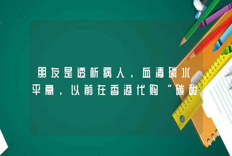 朋友是透析病人，血清磷水平高，以前在香港代购“碳酸司维拉姆片”，听说国内上市，请问上海哪里有的卖？,第1张