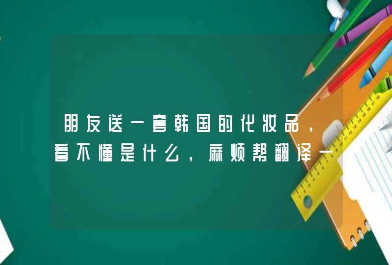 朋友送一套韩国的化妆品，看不懂是什么，麻烦帮翻译一下。谢谢。,第1张