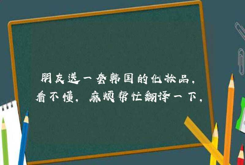 朋友送一套韩国的化妆品，看不懂，麻烦帮忙翻译一下，谢谢！,第1张