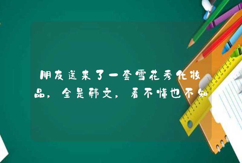 朋友送来了一套雪花秀化妆品，全是韩文，看不懂也不知道怎么用,第1张