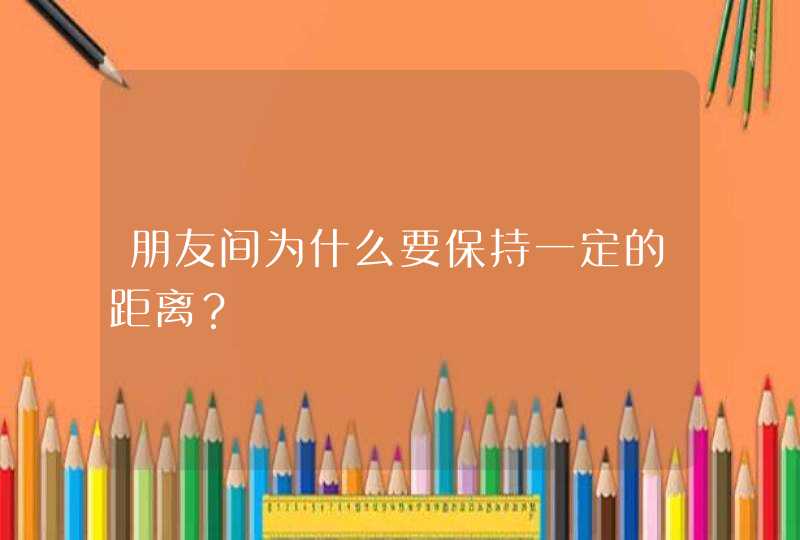 朋友间为什么要保持一定的距离？,第1张