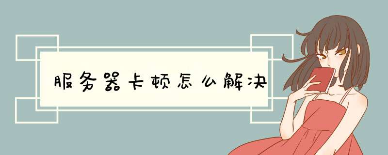 服务器卡顿怎么解决,第1张 服务器卡顿怎么解决,第1张