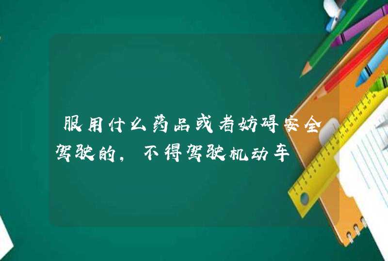 服用什么药品或者妨碍安全驾驶的，不得驾驶机动车,第1张