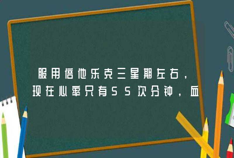 服用倍他乐克三星期左右，现在心率只有55次分钟，血压63108，是不是可以马上停止用药。,第1张