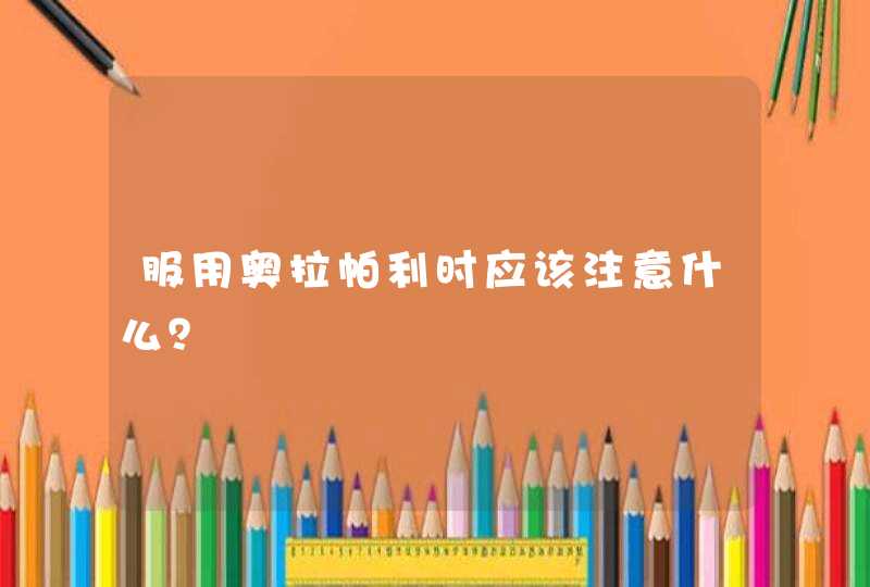 服用奥拉帕利时应该注意什么？,第1张