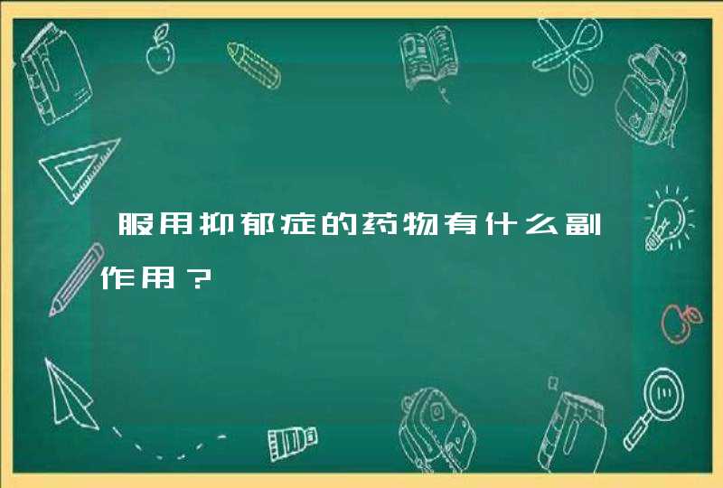 服用抑郁症的药物有什么副作用？,第1张