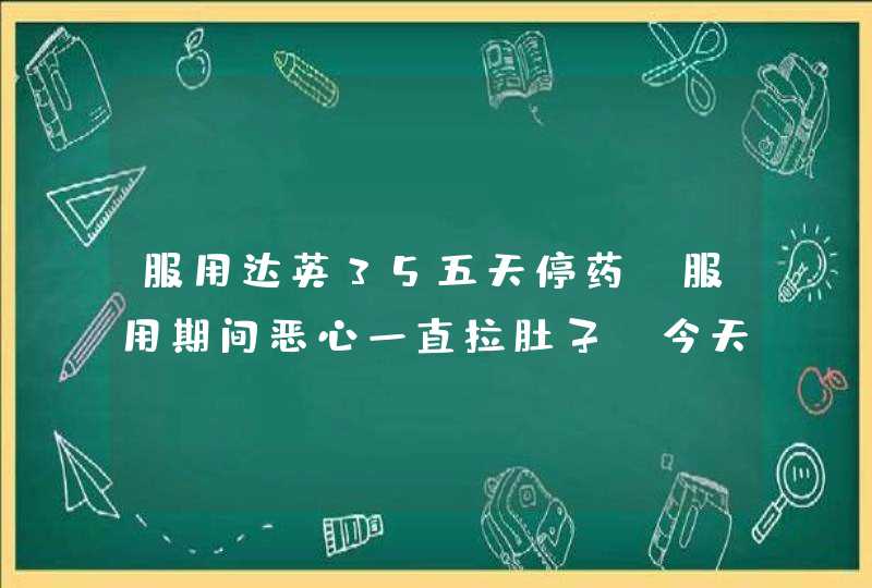 服用达英35五天停药，服用期间恶心一直拉肚子，今天是第八天还要继续服用吗？,第1张