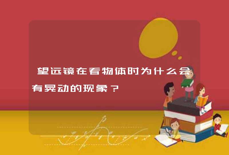 望远镜在看物体时为什么会有晃动的现象？,第1张