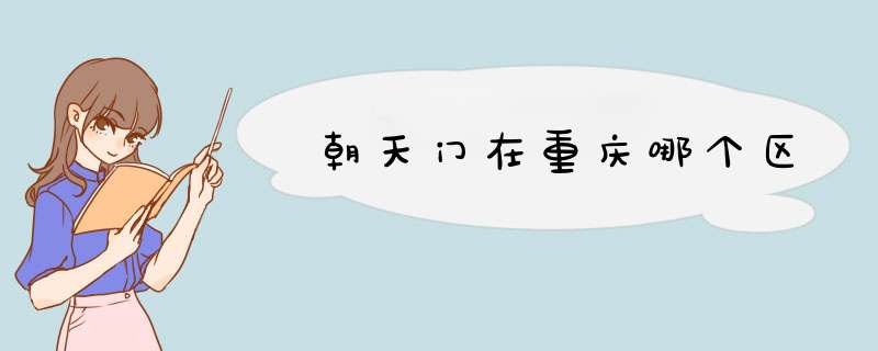 朝天门在重庆哪个区,第1张