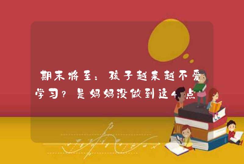 期末将至：孩子越来越不爱学习？是妈妈没做到这4点,第1张