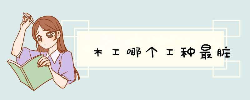 木工哪个工种最脏,第1张