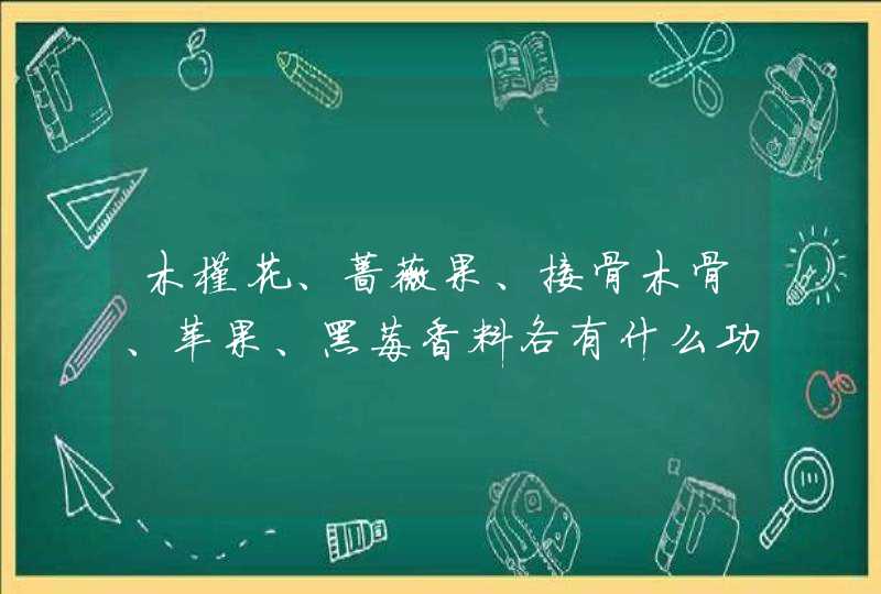 木槿花、蔷薇果、接骨木骨、苹果、黑莓香料各有什么功效,第1张