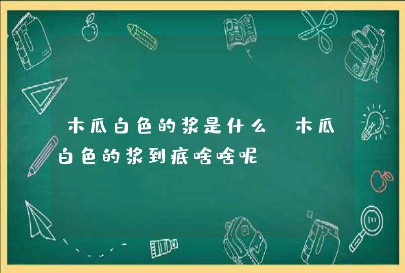 木瓜白色的浆是什么 木瓜白色的浆到底啥啥呢,第1张