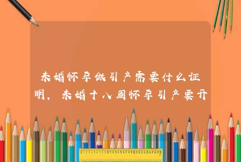 未婚怀孕做引产需要什么证明，未婚十八周怀孕引产要开什么证明,第1张