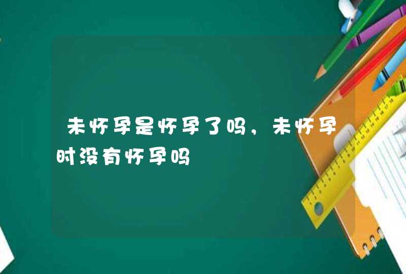 未怀孕是怀孕了吗，未怀孕时没有怀孕吗,第1张