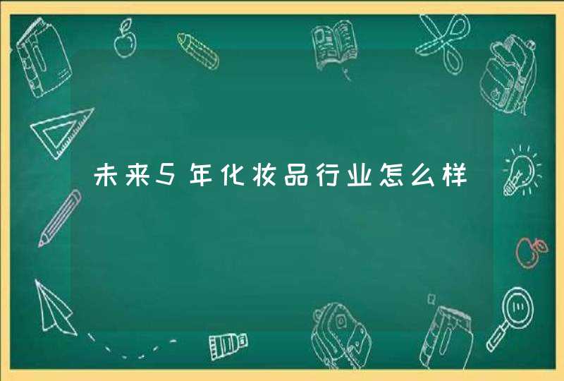 未来5年化妆品行业怎么样,第1张