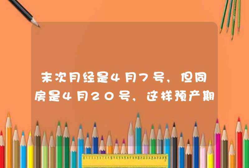 末次月经是4月7号,但同房是4月20号,这样预产期怎么算,第1张