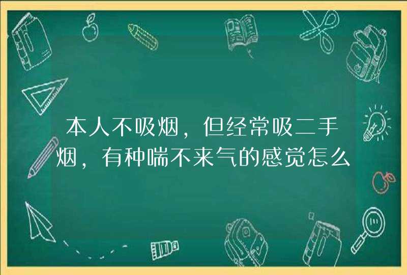 本人不吸烟，但经常吸二手烟，有种喘不来气的感觉怎么办？,第1张