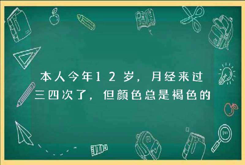 本人今年12岁，月经来过三四次了，但颜色总是褐色的，这是病吗？该怎样调理？,第1张