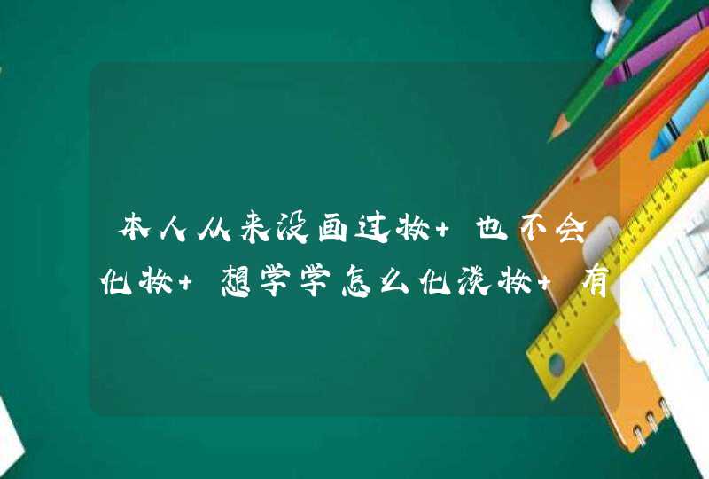 本人从来没画过妆 也不会化妆 想学学怎么化淡妆 有知道怎么化的么,第1张