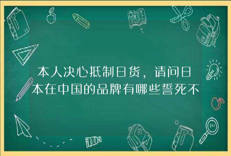 本人决心抵制日货，请问日本在中国的品牌有哪些誓死不买。,第1张