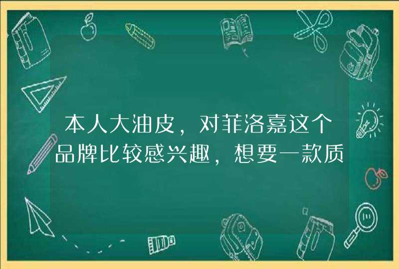 本人大油皮，对菲洛嘉这个品牌比较感兴趣，想要一款质地清爽且保湿的化妆水，有什么推荐吗,第1张